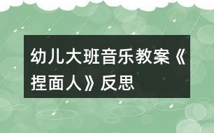 幼兒大班音樂(lè)教案《捏面人》反思