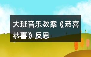 大班音樂教案《恭喜恭喜》反思