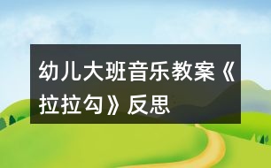 幼兒大班音樂教案《拉拉勾》反思