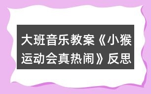 大班音樂(lè)教案《小猴運(yùn)動(dòng)會(huì)真熱鬧》反思