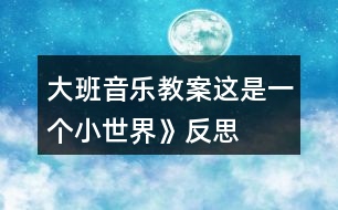 大班音樂教案這是一個小世界》反思