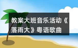 教案大班音樂(lè)活動(dòng)《落雨大》（粵語(yǔ)歌曲）