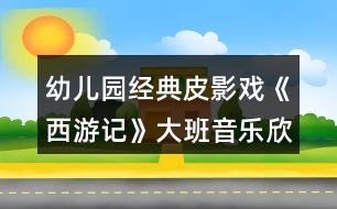 幼兒園經(jīng)典皮影戲《西游記》大班音樂欣賞教案反思