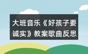 大班音樂(lè)《好孩子要誠(chéng)實(shí)》教案歌曲反思