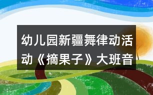 幼兒園新疆舞律動活動《摘果子》大班音樂教案反思