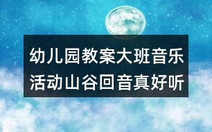 幼兒園教案大班音樂活動山谷回音真好聽反思