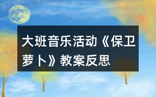 大班音樂活動(dòng)《保衛(wèi)蘿卜》教案反思