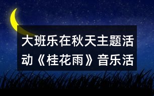 大班樂在秋天主題活動(dòng)《桂花雨》音樂活動(dòng)方案