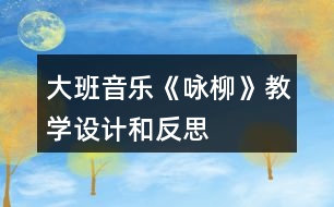 大班音樂《詠柳》教學設計和反思