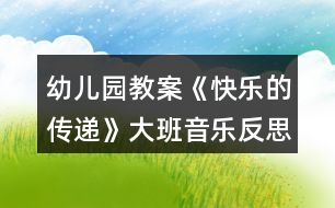 幼兒園教案《快樂(lè)的傳遞》大班音樂(lè)反思