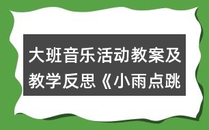 大班音樂(lè)活動(dòng)教案及教學(xué)反思《小雨點(diǎn)跳舞》