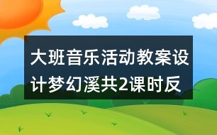 大班音樂活動教案設(shè)計夢幻溪（共2課時）反思