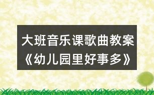 大班音樂(lè)課歌曲教案《幼兒園里好事多》教學(xué)設(shè)計(jì)與反思