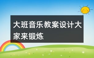 大班音樂教案設(shè)計大家來鍛煉