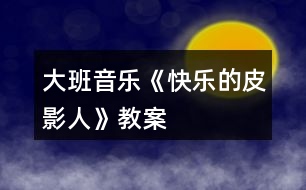 大班音樂(lè)《快樂(lè)的皮影人》教案