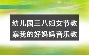 幼兒園三八婦女節(jié)教案我的好媽媽?zhuān)ㄒ魳?lè)教案）反思