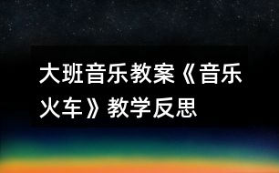 大班音樂(lè)教案《音樂(lè)火車》教學(xué)反思