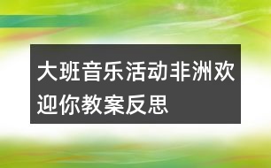 大班音樂(lè)活動(dòng)非洲歡迎你教案反思