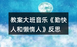 教案大班音樂(lè)《勤快人和懶惰人》反思