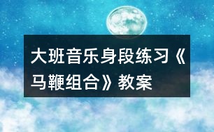 大班音樂身段練習《馬鞭組合》教案