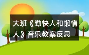 大班《勤快人和懶惰人》音樂教案反思、歌詞