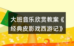 大班音樂(lè)欣賞教案《經(jīng)典皮影戲西游記》反思