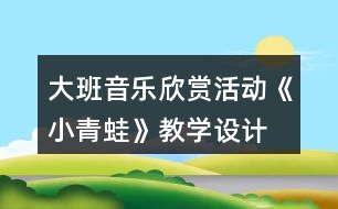 大班音樂欣賞活動(dòng)《小青蛙》教學(xué)設(shè)計(jì)