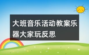 大班音樂活動(dòng)教案樂器大家玩反思