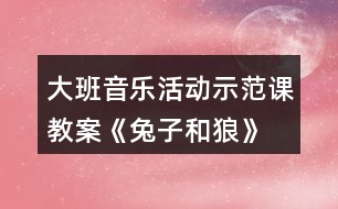 大班音樂活動示范課教案《兔子和狼》