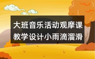 大班音樂(lè)活動(dòng)觀摩課教學(xué)設(shè)計(jì)小雨滴溜滑梯