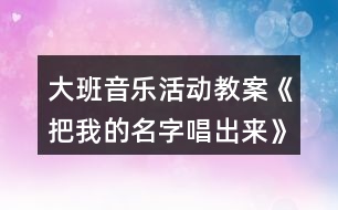 大班音樂活動(dòng)教案《把我的名字唱出來》反思