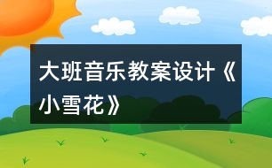 大班音樂(lè)教案設(shè)計(jì)《小雪花》