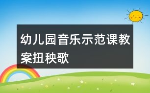 幼兒園音樂(lè)示范課教案扭秧歌