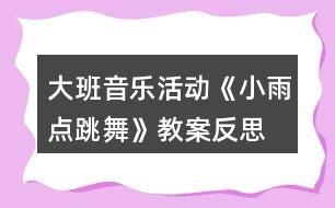 大班音樂活動《小雨點(diǎn)跳舞》教案反思