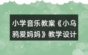 小學(xué)音樂教案《小烏鴉愛媽媽》教學(xué)設(shè)計(jì)和反思