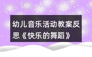 幼兒音樂(lè)活動(dòng)教案反思《快樂(lè)的舞蹈》