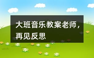 大班音樂教案老師，再見反思