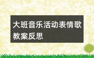 大班音樂(lè)活動(dòng)表情歌教案反思