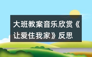 大班教案音樂欣賞《讓愛住我家》反思