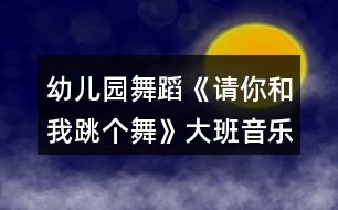 幼兒園舞蹈《請(qǐng)你和我跳個(gè)舞》大班音樂(lè)教案反思