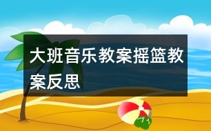 大班音樂(lè)教案搖籃教案反思