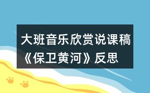 大班音樂欣賞說課稿《保衛(wèi)黃河》反思