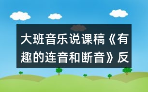 大班音樂說課稿《有趣的連音和斷音》反思