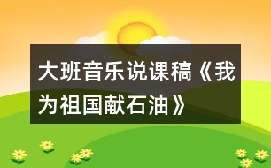 大班音樂說課稿《我為祖國獻(xiàn)石油》