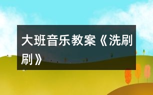 大班音樂教案《洗刷刷》