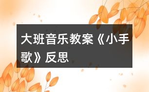 大班音樂教案《小手歌》反思