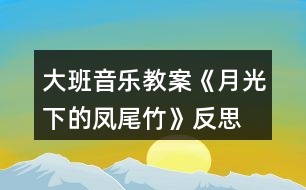 大班音樂教案《月光下的鳳尾竹》反思