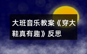 大班音樂教案《穿大鞋真有趣》反思