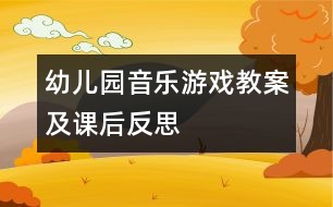 幼兒園音樂游戲教案及課后反思