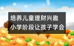 培養(yǎng)兒童理財(cái)興趣 小學(xué)階段讓孩子學(xué)會(huì)花錢